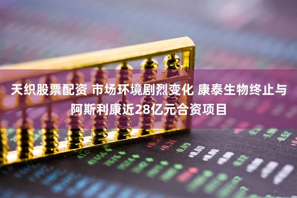 天织股票配资 市场环境剧烈变化 康泰生物终止与阿斯利康近28亿元合资项目